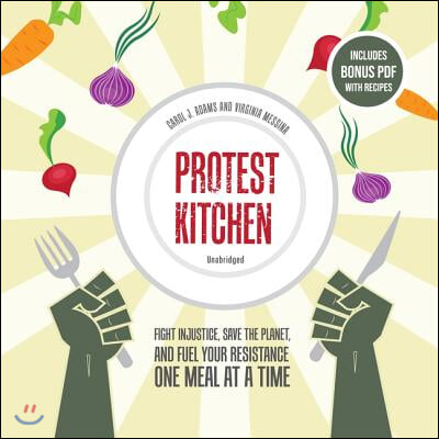 Protest Kitchen Lib/E: Fight Injustice, Save the Planet, and Fuel Your Resistance One Meal at a Time