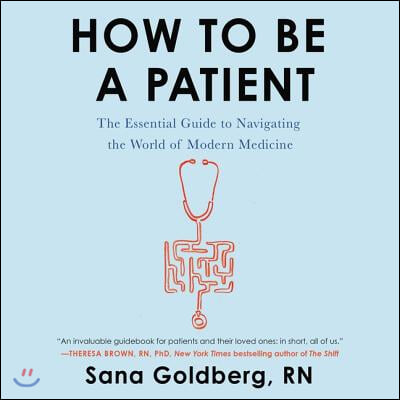 How to Be a Patient: The Essential Guide to Navigating the World of Modern Medicine