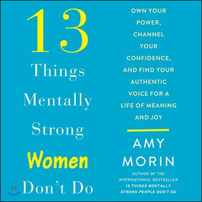 13 Things Mentally Strong Women Don&#39;t Do Lib/E: Own Your Power, Channel Your Confidence, and Find Your Authentic Voice for a Life of Meaning and Joy