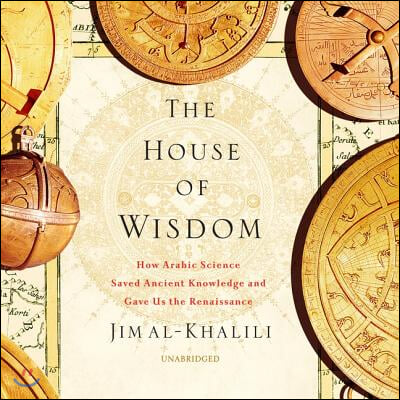 The House of Wisdom: How Arabic Science Saved Ancient Knowledge and Gave Us the Renaissance