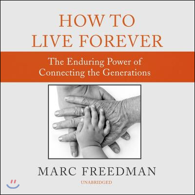 How to Live Forever Lib/E: The Enduring Power of Connecting the Generations