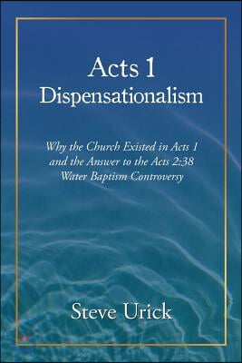 Acts 1 Dispensationalism: Why the Church Existed in Acts 1 and the Answer to the Acts 2:38 Water Baptism Controversy