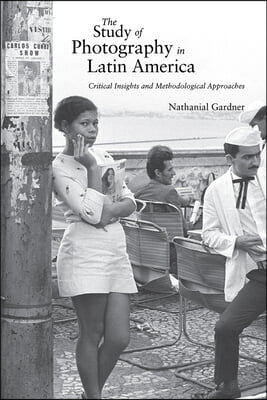 The Study of Photography in Latin America: Critical Insights and Methodological Approaches
