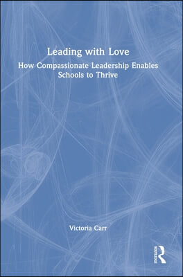 Leading with Love: How Compassionate Leadership Enables Schools to Thrive