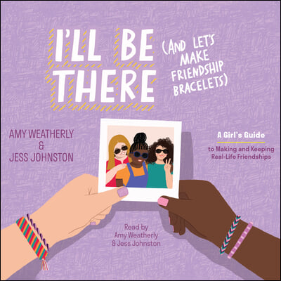 I'll Be There (and Let's Make Friendship Bracelets): A Girl's Guide to Making--And Keeping--Real Life Friendships