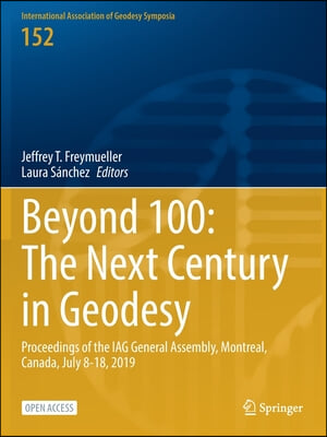 Beyond 100: The Next Century in Geodesy: Proceedings of the Iag General Assembly, Montreal, Canada, July 8-18, 2019