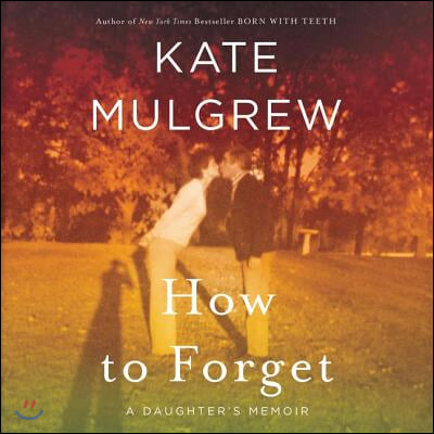 How to Forget: A Daughter&#39;s Memoir