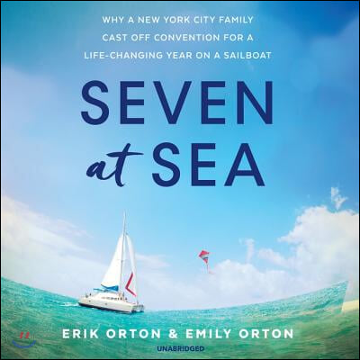 Seven at Sea Lib/E: Why a New York City Family Cast Off Convention for a Life-Changing Year on a Sailboat
