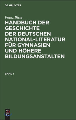 Franz Biese: Handbuch Der Geschichte Der Deutschen National-Literatur F&#252;r Gymnasien Und H&#246;here Bildungsanstalten. Band 1