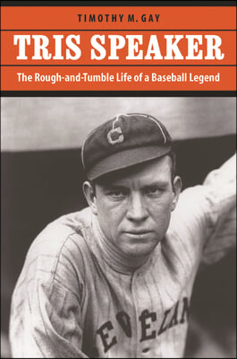 Tris Speaker: The Rough-And-Tumble Life of a Baseball Legend