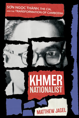 Khmer Nationalist: S?n Ng?c Thanh, the Cia, and the Transformation of Cambodia