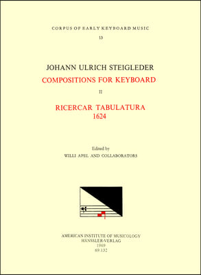 Cekm 13 Johann Ulrich Steigleder (1593-1635), Compositions for Keyboard, Edited by Willi Apel and Collaborators. Vol. II Ricercar Tabulatura 1624: Vol