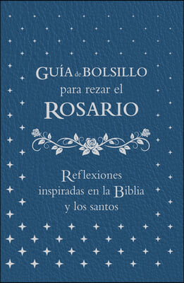 Guia de Bolsillo Para Rezar El Rosario: Reflexiones Inspiradas En La Biblia Y Los Santos