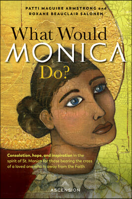 What Would Monica Do?: Consolation, Hope, and Inspiration in the Spirit of St. Monica for Those Bearing the Cross of a Loved One Who Is Away