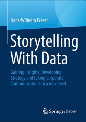 Storytelling with Data: Gaining Insights, Developing Strategy and Taking Corporate Communications to a New Level