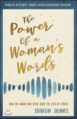 The Power of a Woman&#39;s Words Bible Study and Discussion Guide: How the Words You Speak Shape the Lives of Others