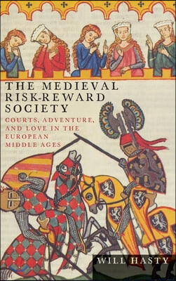 The Medieval Risk-Reward Society: Courts, Adventure, and Love in the European Middle Ages