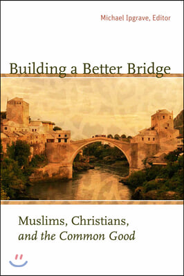 Building a Better Bridge: Muslims, Christians, and the Common Good