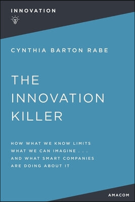 The Innovation Killer: How What We Know Limits What We Can Imagine and What Smart Companies Are Doing about It