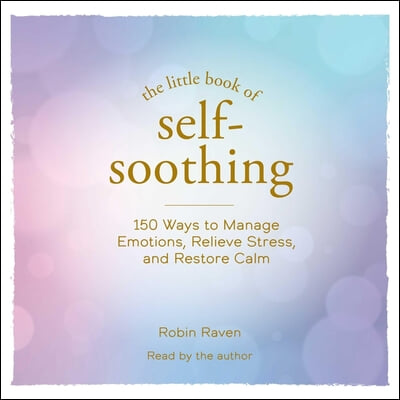 The Little Book of Self-Soothing: 150 Ways to Manage Emotions, Relieve Stress, and Restore Calm