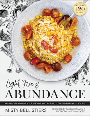 Light, Fire, and Abundance: Harness the Power of Food and Mindful Cooking to Nourish the Body and Soul: Includes 120 Recipes and a Guide to Ingred