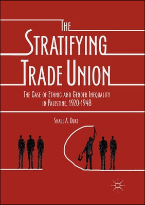 The Stratifying Trade Union: The Case of Ethnic and Gender Inequality in Palestine, 1920-1948