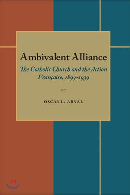 Ambivalent Alliance: The Catholic Church and the Action Francaise, 1899-1939