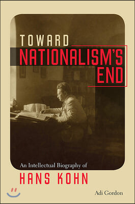 Toward Nationalism&#39;s End: An Intellectual Biography of Hans Kohn