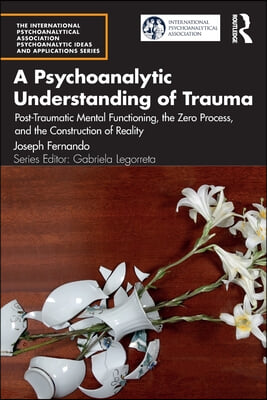 A Psychoanalytic Understanding of Trauma: Post-Traumatic Mental Functioning, the Zero Process, and the Construction of Reality