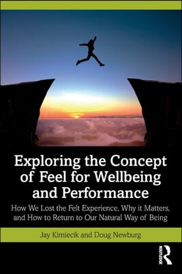 Exploring the Concept of Feel for Wellbeing and Performance: How We Lost the Felt Experience, Why it Matters, and How to Return to Our Natural Way of