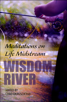 Wisdom River: Meditations on Fly Fishing and Life Midstream