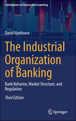 The Industrial Organization of Banking: Bank Behavior, Market Structure, and Regulation