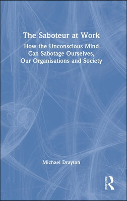 The Saboteur at Work: How the Unconscious Mind Can Sabotage Ourselves, Our Organisations and Society