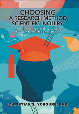 Choosing a Research Method, Scientific Inquiry: Complete Process with Qualitative &amp; Quantitative Design Examples