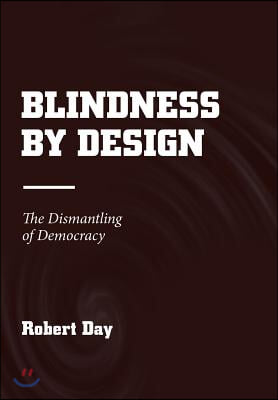 Blindness by Design: The Dismantling of Democracy