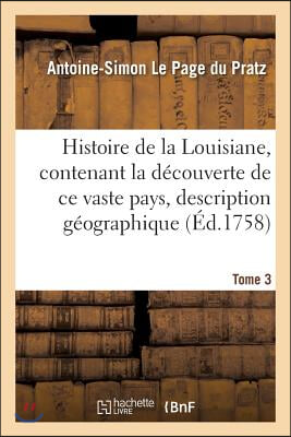 Histoire de la Louisiane, Contenant La D&#233;couverte de CE Vaste Pays Sa Description Tome 3: G&#233;ographique Un Voyage Dans Les Terres, l&#39;Histoire Naturelle