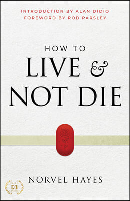 How to Live and Not Die: Activating God&#39;s Miracle Power for Healing, Health, and Total Victory