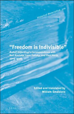 &quot;Freedom Is Indivisible&quot;: Rudolf Hilferding&#39;s Correspondence with Karl Kautsky, Leon Trotsky, and Paul Hertz, 1902-1938