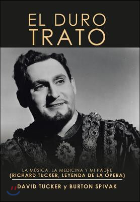 El Duro Trato: La M?sica, La Medicina Y Mi Padre (Richard Tucker, Leyenda de la ?pera)