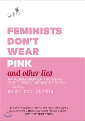 Feminists Don&#39;t Wear Pink and Other Lies: Amazing Women on What the F-Word Means to Them