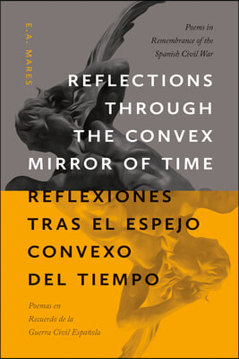 Reflections Through the Convex Mirror of Time / Reflexiones Tras El Espejo Convexo del Tiempo: Poems in Remembrance of the Spanish Civil War / Poemas