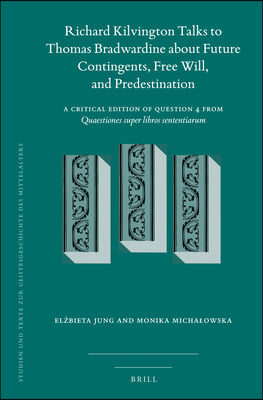 Richard Kilvington Talks to Thomas Bradwardine about Future Contingents, Free Will, and Predestination: A Critical Edition of Question 4 from Quaestio