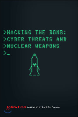 Hacking the Bomb: Cyber Threats and Nuclear Weapons