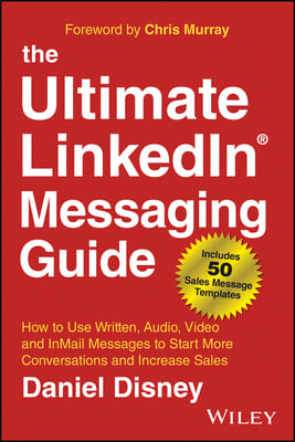 The Ultimate Linkedin Messaging Guide: How to Use Written, Audio, Video and Inmail Messages to Start More Conversations and Increase Sales