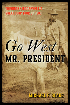 Go West Mr. President: Theodore Roosevelt&#39;s Great Loop Tour of 1903