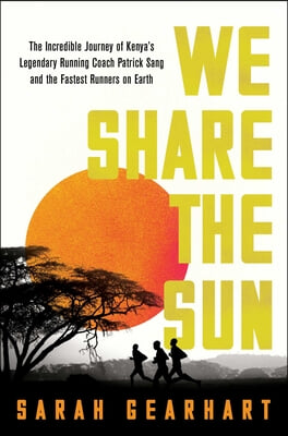 We Share the Sun: The Incredible Journey of Kenya&#39;s Legendary Running Coach Patrick Sang and the Fastest Runners on Earth