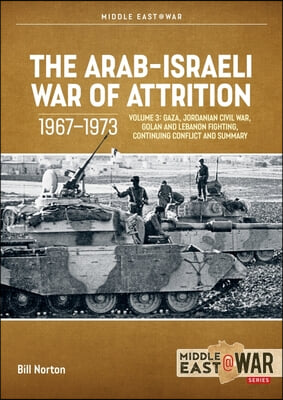 The Arab-Israeli War of Attrition, 1967-1973: Volume 3: Gaza, Jordanian Civil War, Golan and Lebanon Fighting, Continuing Conflict and Summary