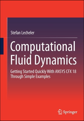 Computational Fluid Dynamics: Getting Started Quickly with Ansys Cfx 18 Through Simple Examples