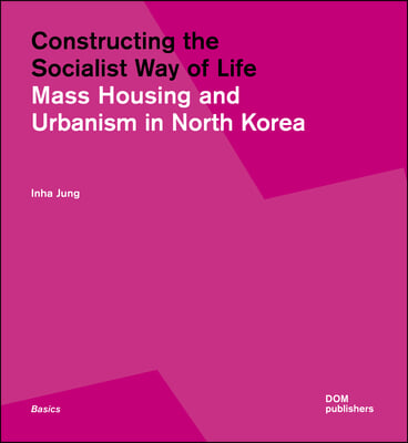 Constructing the Socialist Way of Life: North Korea&#39;s Housing and Urban Planning