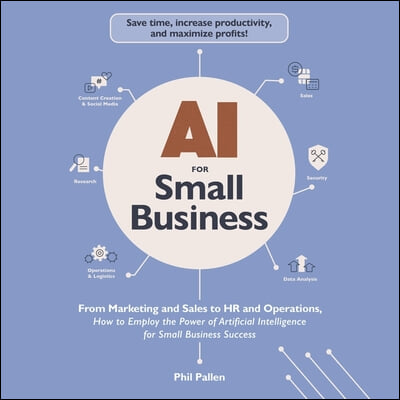 AI for Small Business: From Marketing and Sales to HR and Operations, How to Employ the Power of Artificial Intelligence for Small Business Success
